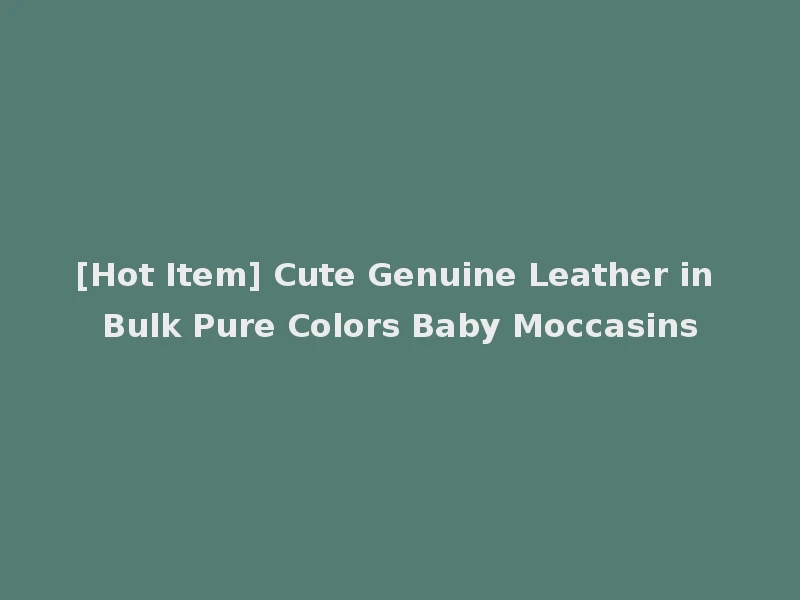 [Hot Item] Cute Genuine Leather in Bulk Pure Colors Baby Moccasins