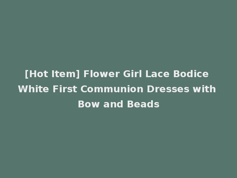 [Hot Item] Flower Girl Lace Bodice White First Communion Dresses with Bow and Beads