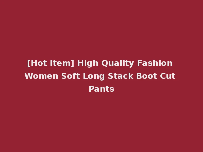[Hot Item] High Quality Fashion Women Soft Long Stack Boot Cut Pants