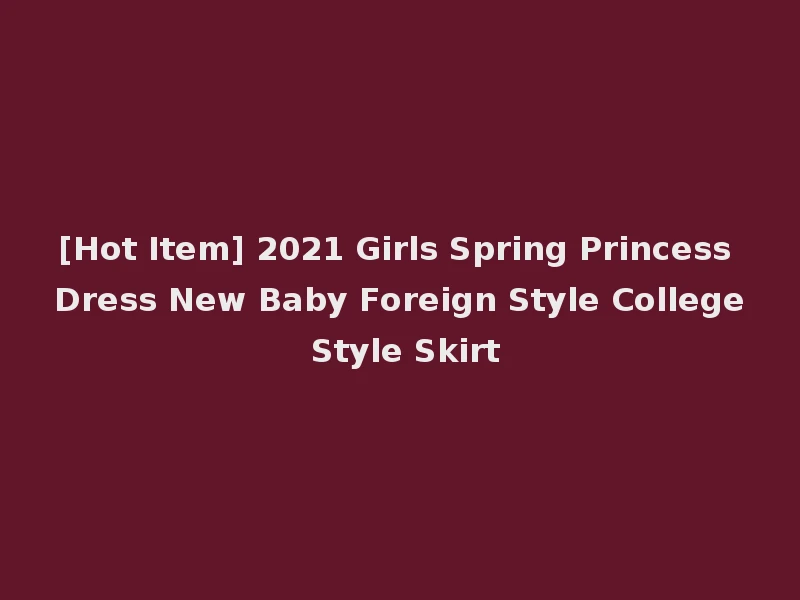 [Hot Item] 2021 Girls Spring Princess Dress New Baby Foreign Style College Style Skirt