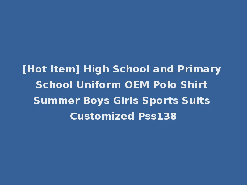 [Hot Item] High School and Primary School Uniform OEM Polo Shirt Summer Boys Girls Sports Suits Customized Pss138