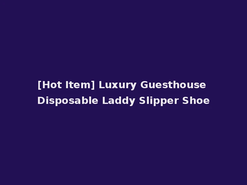 [Hot Item] Luxury Guesthouse Disposable Laddy Slipper Shoe