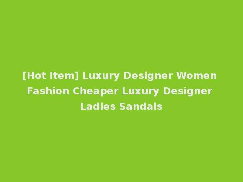 [Hot Item] Luxury Designer Women Fashion Cheaper Luxury Designer Ladies Sandals