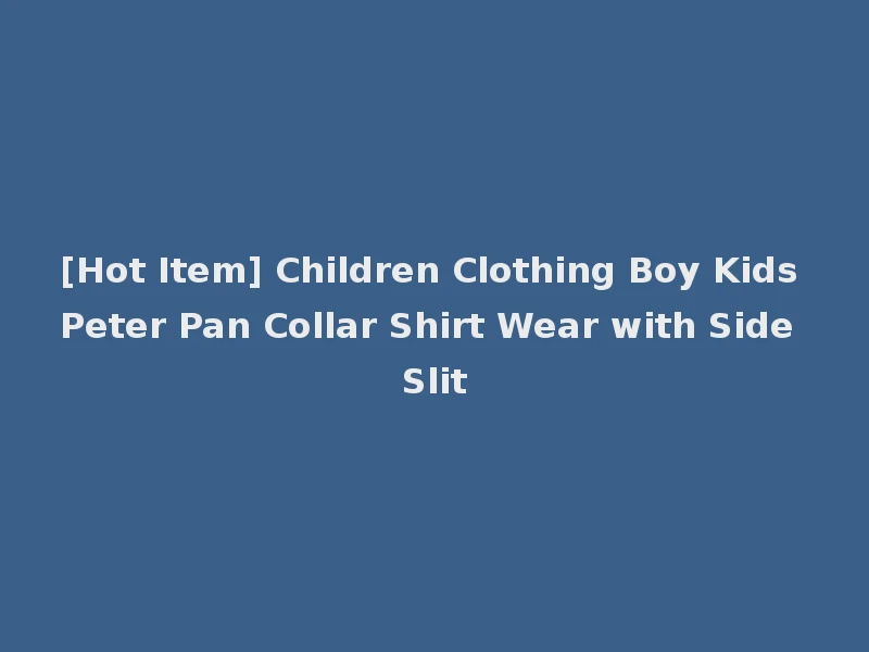 [Hot Item] Children Clothing Boy Kids Peter Pan Collar Shirt Wear with Side Slit
