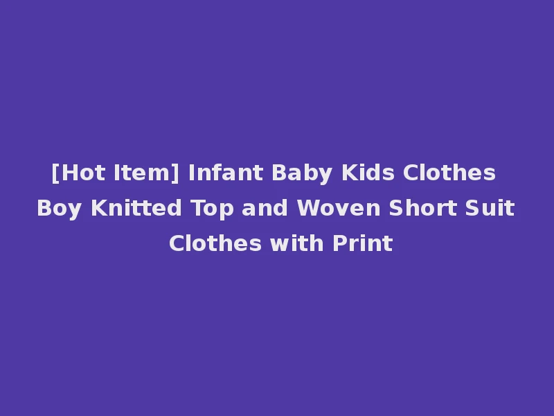 [Hot Item] Infant Baby Kids Clothes Boy Knitted Top and Woven Short Suit Clothes with Print