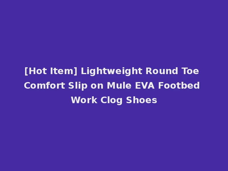 [Hot Item] Lightweight Round Toe Comfort Slip on Mule EVA Footbed Work Clog Shoes