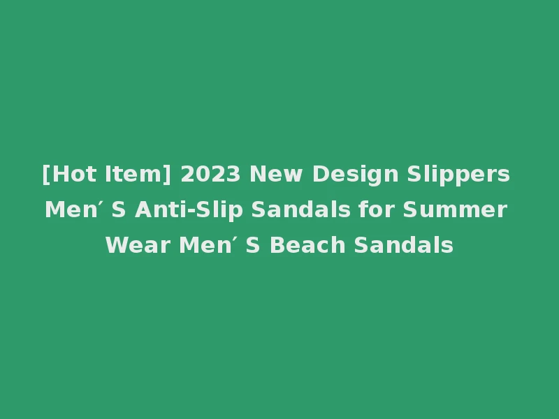 [Hot Item] 2023 New Design Slippers Men′ S Anti-Slip Sandals for Summer Wear Men′ S Beach Sandals