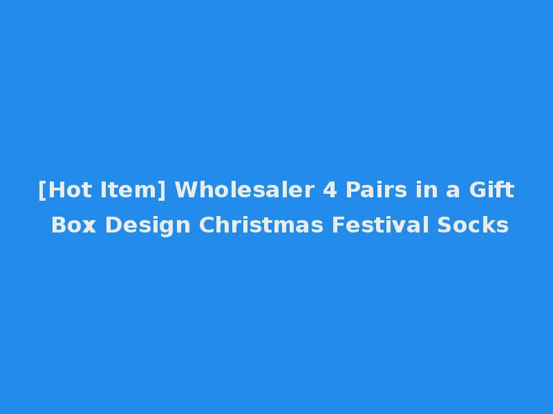 [Hot Item] Wholesaler 4 Pairs in a Gift Box Design Christmas Festival Socks