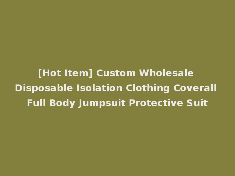 [Hot Item] Custom Wholesale Disposable Isolation Clothing Coverall Full Body Jumpsuit Protective Suit