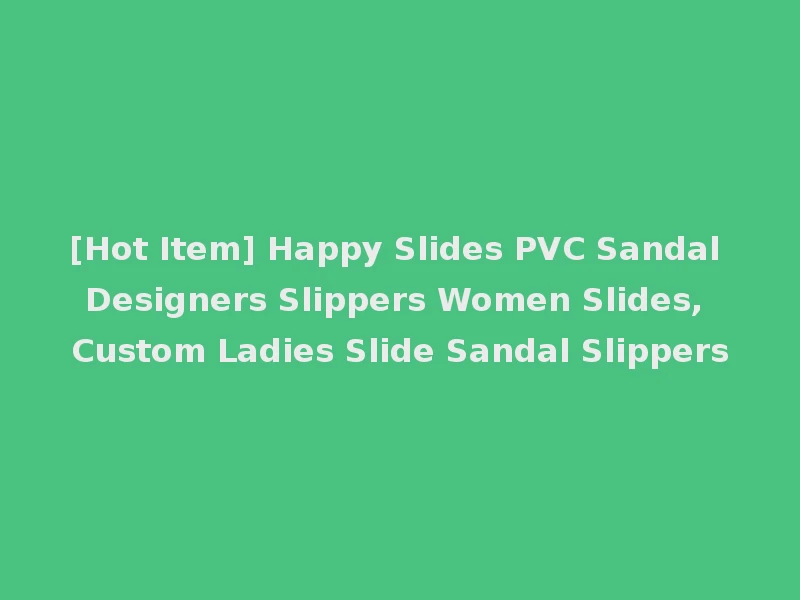 [Hot Item] Happy Slides PVC Sandal Designers Slippers Women Slides, Custom Ladies Slide Sandal Slippers