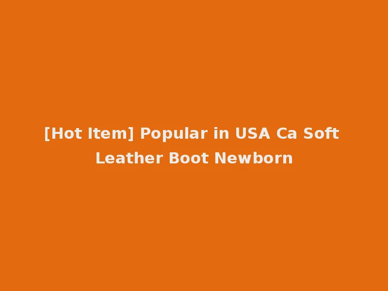 [Hot Item] Popular in USA Ca Soft Leather Boot Newborn