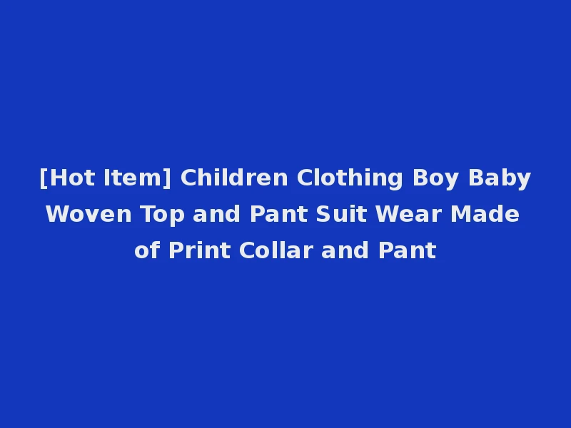 [Hot Item] Children Clothing Boy Baby Woven Top and Pant Suit Wear Made of Print Collar and Pant