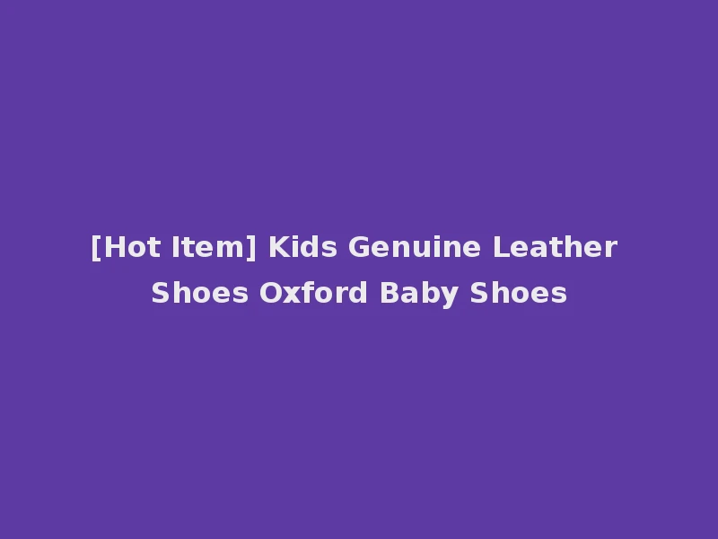 [Hot Item] Kids Genuine Leather Shoes Oxford Baby Shoes