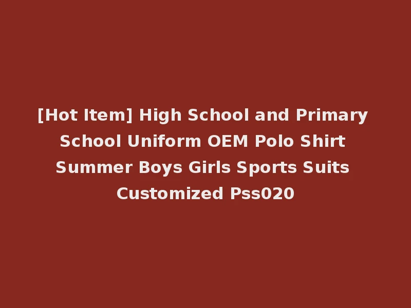 [Hot Item] High School and Primary School Uniform OEM Polo Shirt Summer Boys Girls Sports Suits Customized Pss020