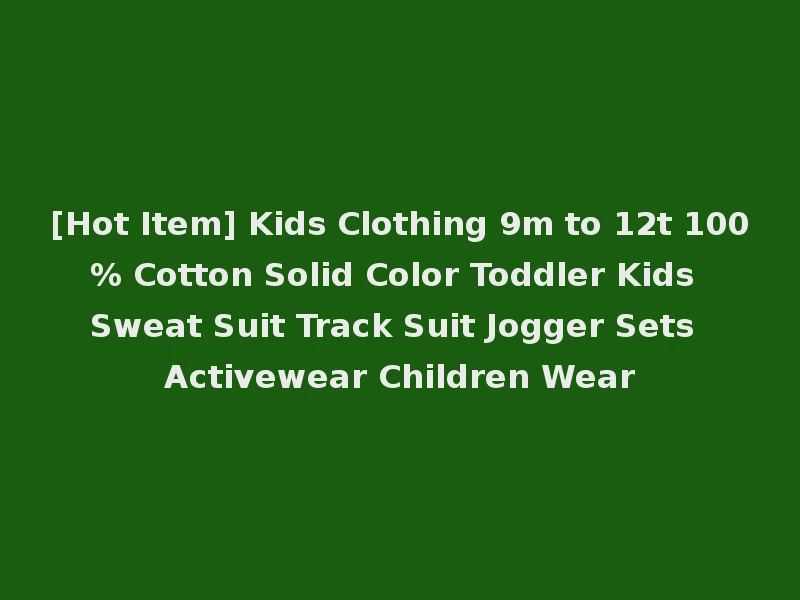 [Hot Item] Kids Clothing 9m to 12t 100% Cotton Solid Color Toddler Kids Sweat Suit Track Suit Jogger Sets Activewear Children Wear