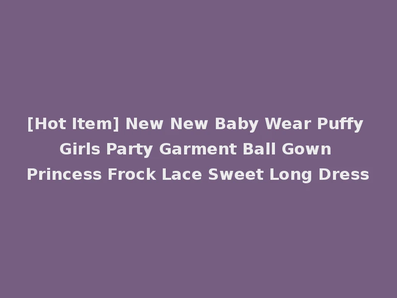[Hot Item] New New Baby Wear Puffy Girls Party Garment Ball Gown Princess Frock Lace Sweet Long Dress