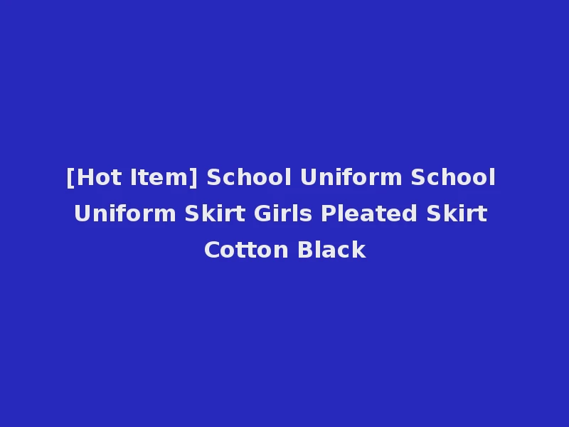 [Hot Item] School Uniform School Uniform Skirt Girls Pleated Skirt Cotton Black