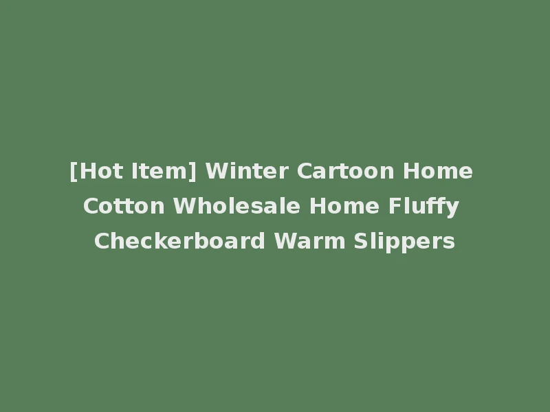[Hot Item] Winter Cartoon Home Cotton Wholesale Home Fluffy Checkerboard Warm Slippers