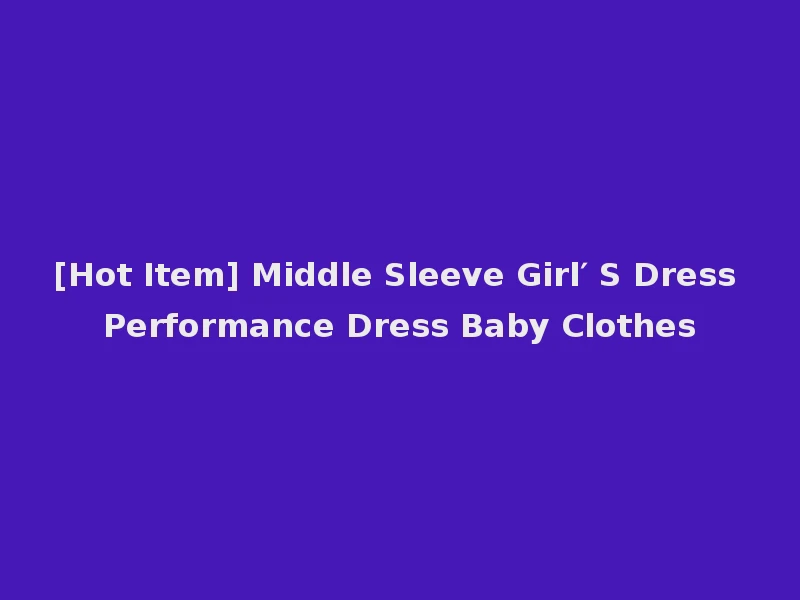 [Hot Item] Middle Sleeve Girl′ S Dress Performance Dress Baby Clothes