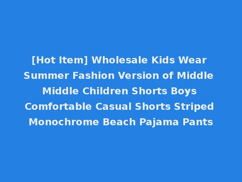 [Hot Item] Wholesale Kids Wear Summer Fashion Version of Middle Middle Children Shorts Boys Comfortable Casual Shorts Striped Monochrome Beach Pajama Pants