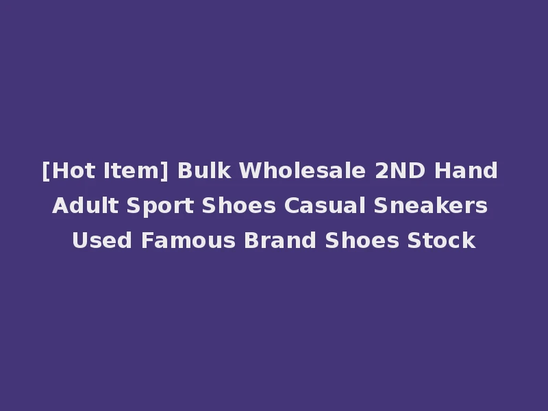 [Hot Item] Bulk Wholesale 2ND Hand Adult Sport Shoes Casual Sneakers Used Famous Brand Shoes Stock