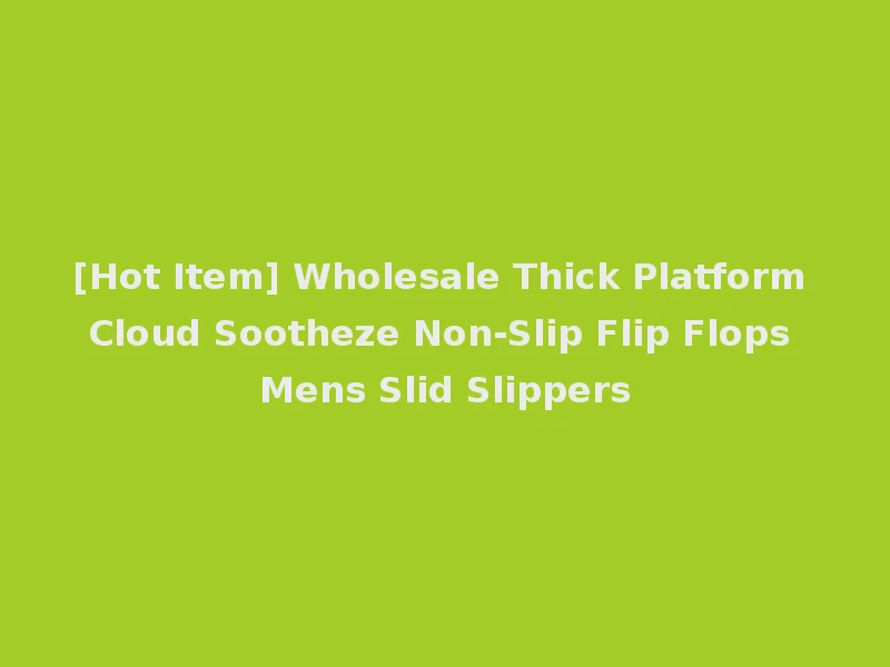 [Hot Item] Wholesale Thick Platform Cloud Sootheze Non-Slip Flip Flops Mens Slid Slippers