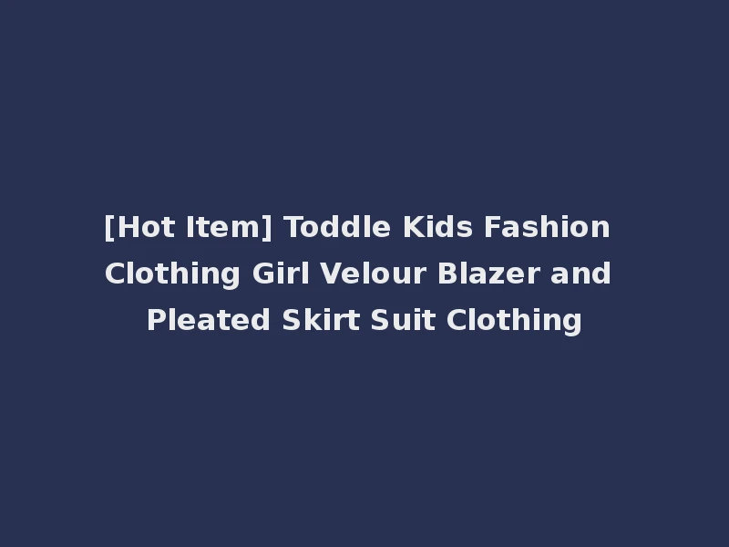 [Hot Item] Toddle Kids Fashion Clothing Girl Velour Blazer and Pleated Skirt Suit Clothing