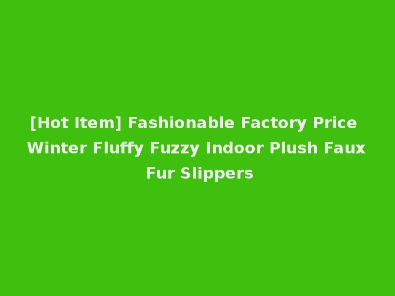 [Hot Item] Fashionable Factory Price Winter Fluffy Fuzzy Indoor Plush Faux Fur Slippers