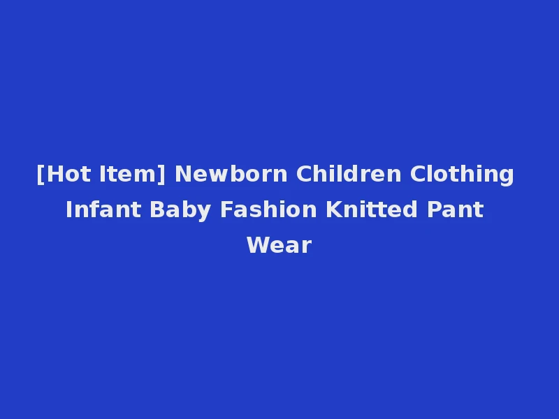 [Hot Item] Newborn Children Clothing Infant Baby Fashion Knitted Pant Wear