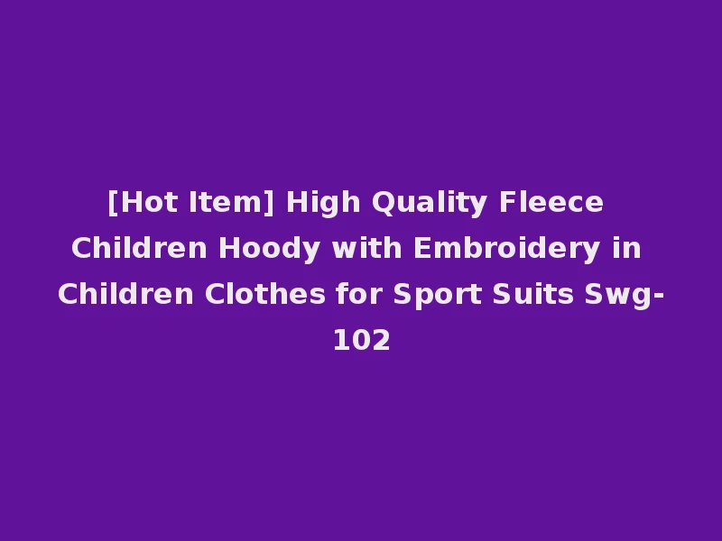 [Hot Item] High Quality Fleece Children Hoody with Embroidery in Children Clothes for Sport Suits Swg-102