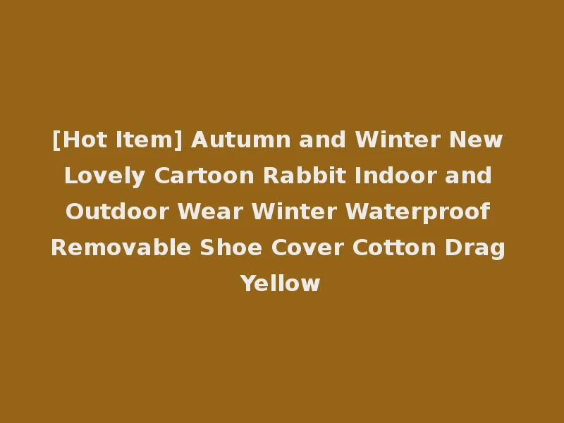 [Hot Item] Autumn and Winter New Lovely Cartoon Rabbit Indoor and Outdoor Wear Winter Waterproof Removable Shoe Cover Cotton Drag Yellow