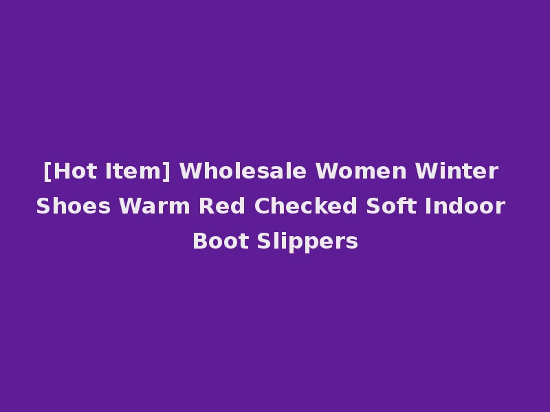 [Hot Item] Wholesale Women Winter Shoes Warm Red Checked Soft Indoor Boot Slippers