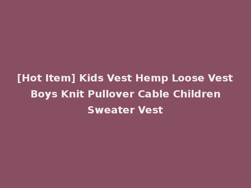 [Hot Item] Kids Vest Hemp Loose Vest Boys Knit Pullover Cable Children Sweater Vest