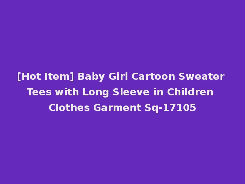 [Hot Item] Baby Girl Cartoon Sweater Tees with Long Sleeve in Children Clothes Garment Sq-17105