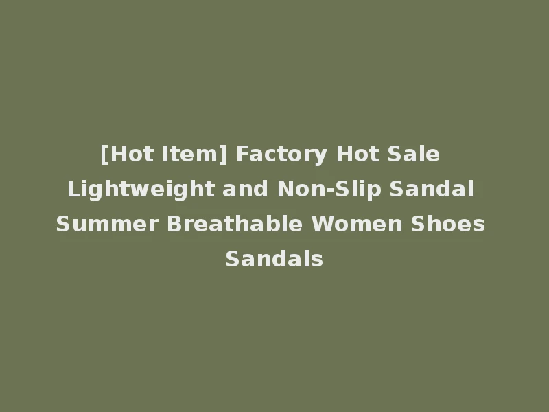 [Hot Item] Factory Hot Sale Lightweight and Non-Slip Sandal Summer Breathable Women Shoes Sandals