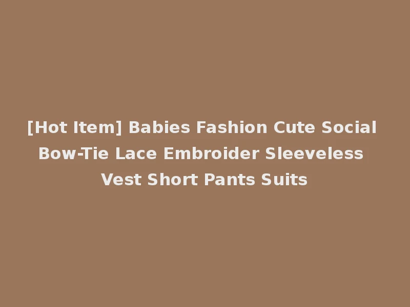 [Hot Item] Babies Fashion Cute Social Bow-Tie Lace Embroider Sleeveless Vest Short Pants Suits