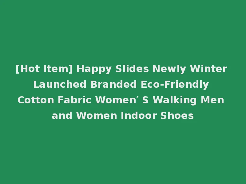 [Hot Item] Happy Slides Newly Winter Launched Branded Eco-Friendly Cotton Fabric Women′ S Walking Men and Women Indoor Shoes