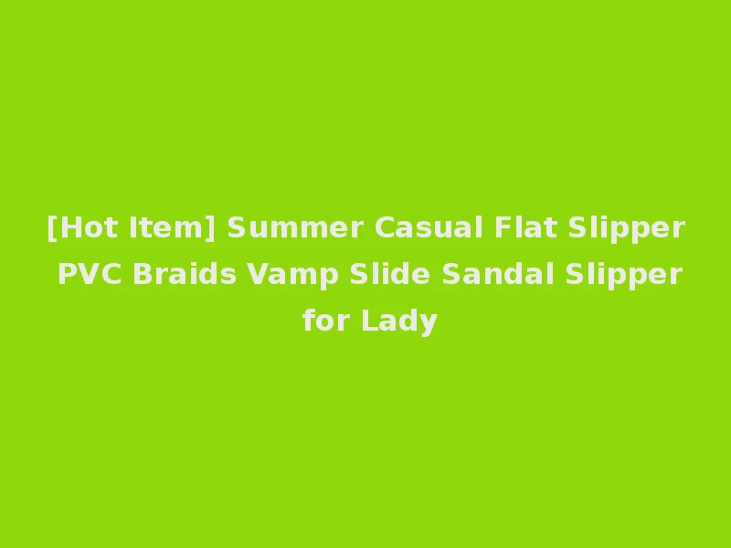[Hot Item] Summer Casual Flat Slipper PVC Braids Vamp Slide Sandal Slipper for Lady