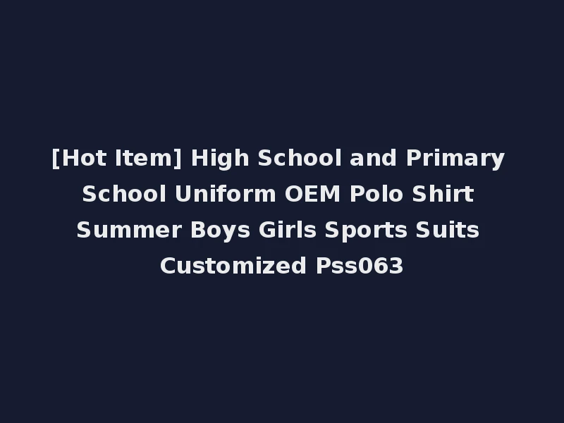 [Hot Item] High School and Primary School Uniform OEM Polo Shirt Summer Boys Girls Sports Suits Customized Pss063
