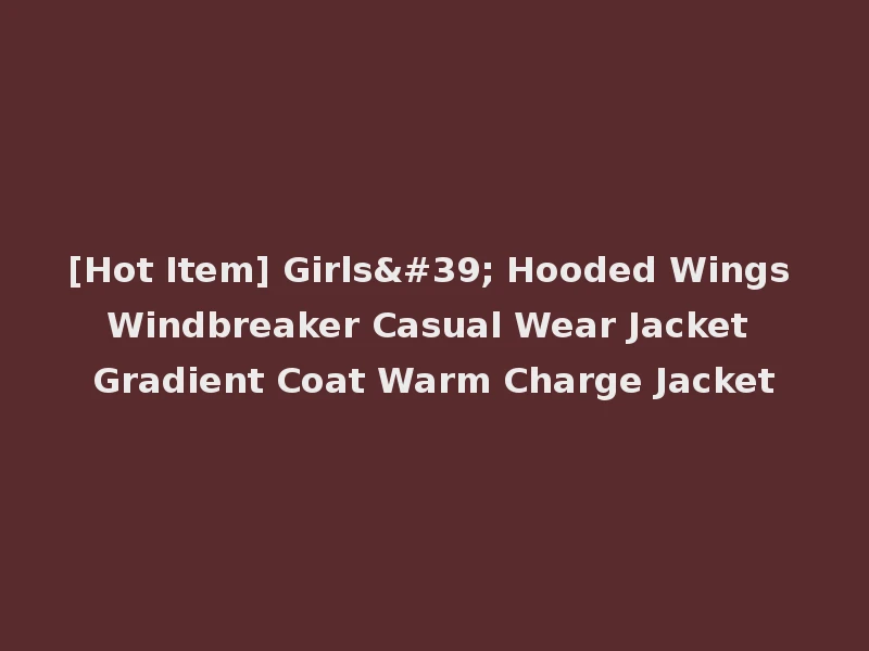 [Hot Item] Girls' Hooded Wings Windbreaker Casual Wear Jacket Gradient Coat Warm Charge Jacket