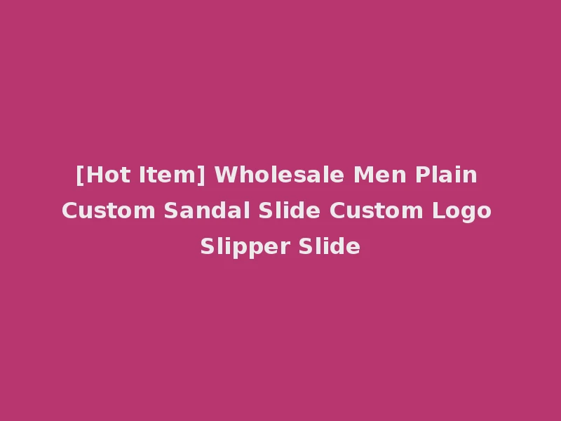 [Hot Item] Wholesale Men Plain Custom Sandal Slide Custom Logo Slipper Slide