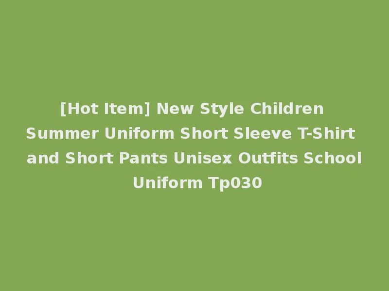 [Hot Item] New Style Children Summer Uniform Short Sleeve T-Shirt and Short Pants Unisex Outfits School Uniform Tp030