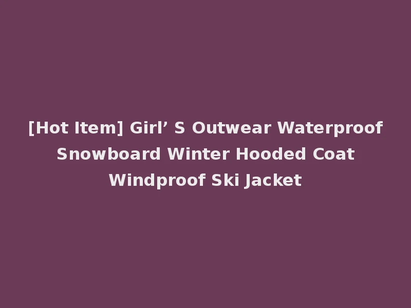 [Hot Item] Girl’ S Outwear Waterproof Snowboard Winter Hooded Coat Windproof Ski Jacket