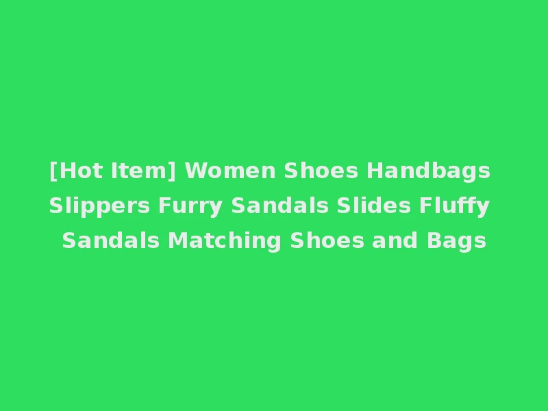 [Hot Item] Women Shoes Handbags Slippers Furry Sandals Slides Fluffy Sandals Matching Shoes and Bags