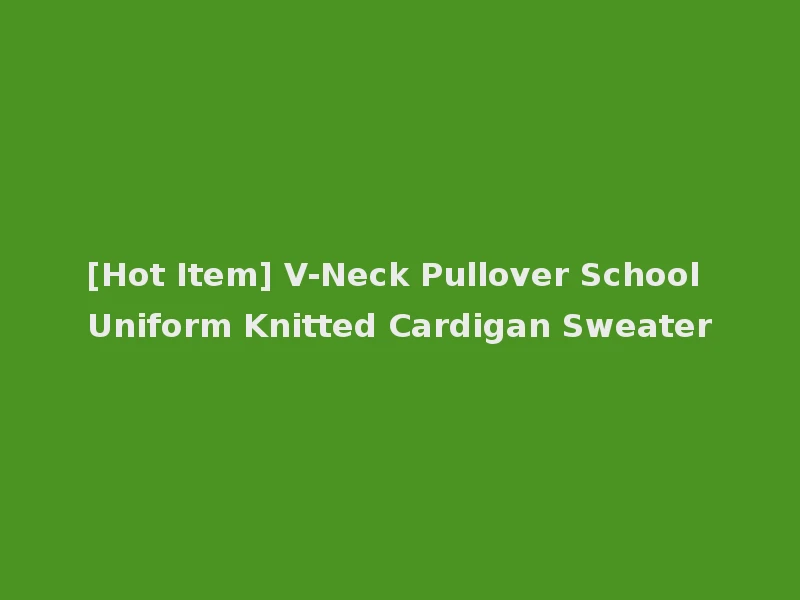 [Hot Item] V-Neck Pullover School Uniform Knitted Cardigan Sweater