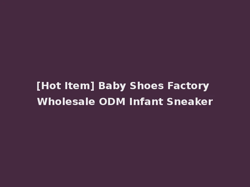 [Hot Item] Baby Shoes Factory Wholesale ODM Infant Sneaker