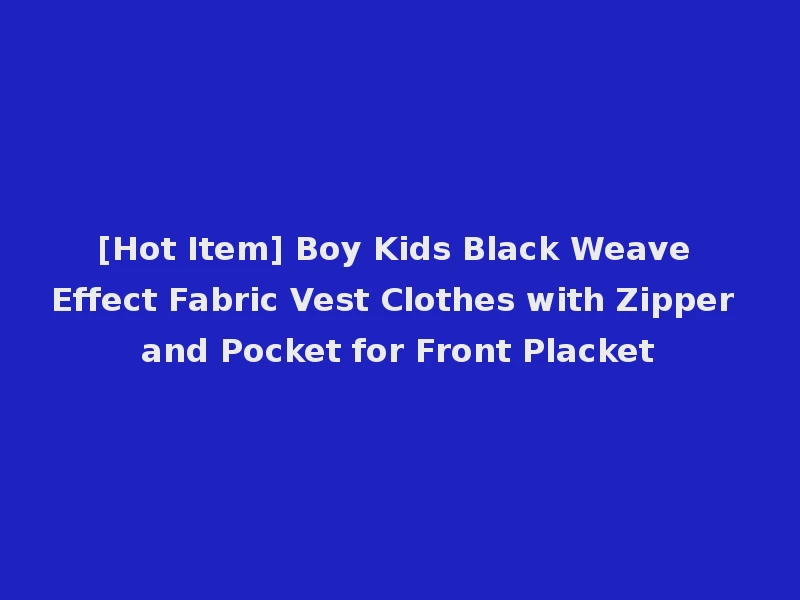 [Hot Item] Boy Kids Black Weave Effect Fabric Vest Clothes with Zipper and Pocket for Front Placket