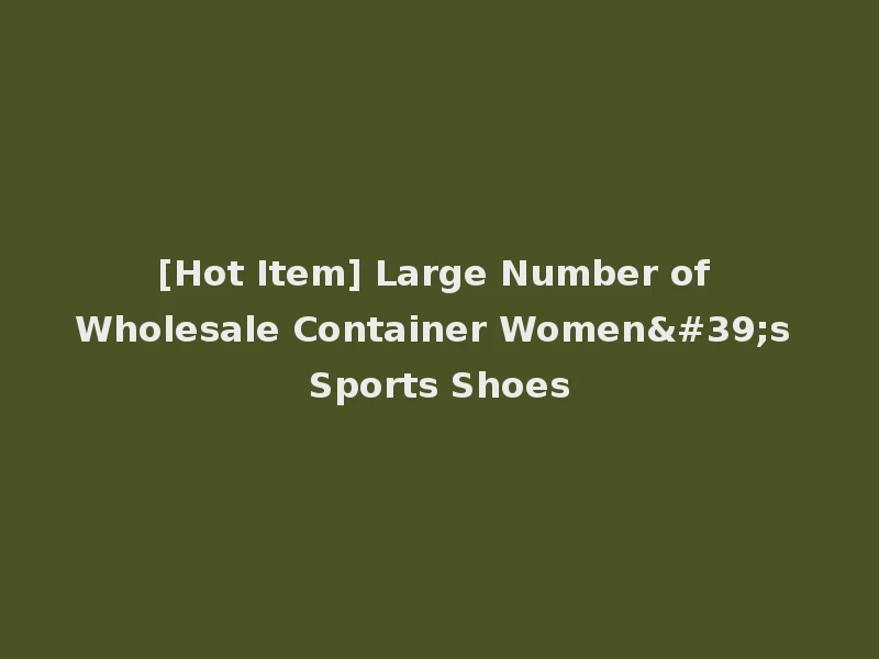 [Hot Item] Large Number of Wholesale Container Women's Sports Shoes