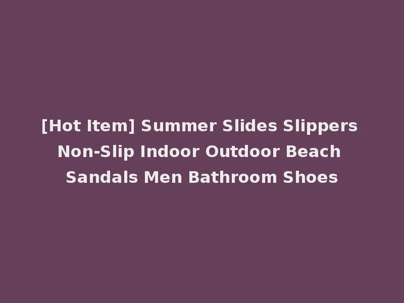 [Hot Item] Summer Slides Slippers Non-Slip Indoor Outdoor Beach Sandals Men Bathroom Shoes