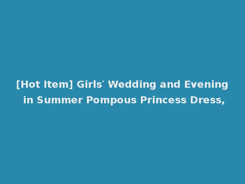 [Hot Item] Girls′ Wedding and Evening in Summer Pompous Princess Dress,